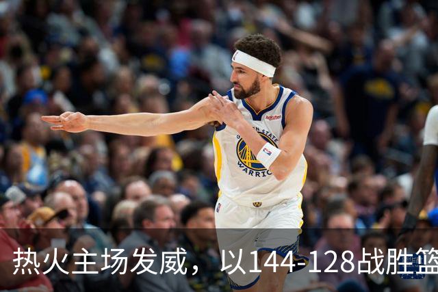 热火主场发威，以144-128战胜篮网